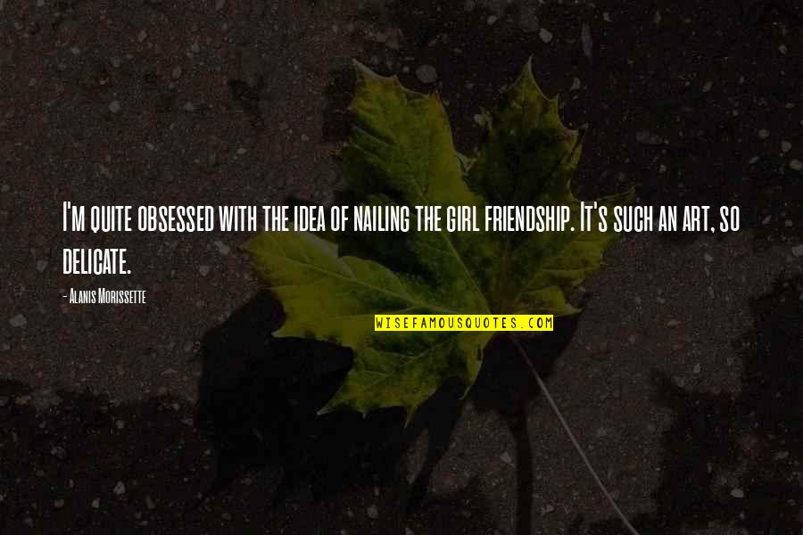 Obsessed Quotes By Alanis Morissette: I'm quite obsessed with the idea of nailing Obsessed Quotes By Alanis Morissette: I'm quite obsessed with the idea of nailing