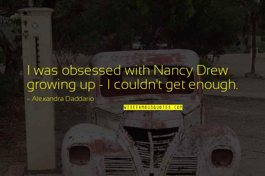Obsessed Quotes By Alexandra Daddario: I was obsessed with Nancy Drew growing up Obsessed Quotes By Alexandra Daddario: I was obsessed with Nancy Drew growing up