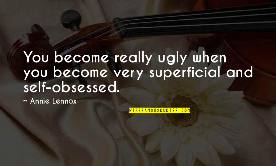 Obsessed Quotes By Annie Lennox: You become really ugly when you become very