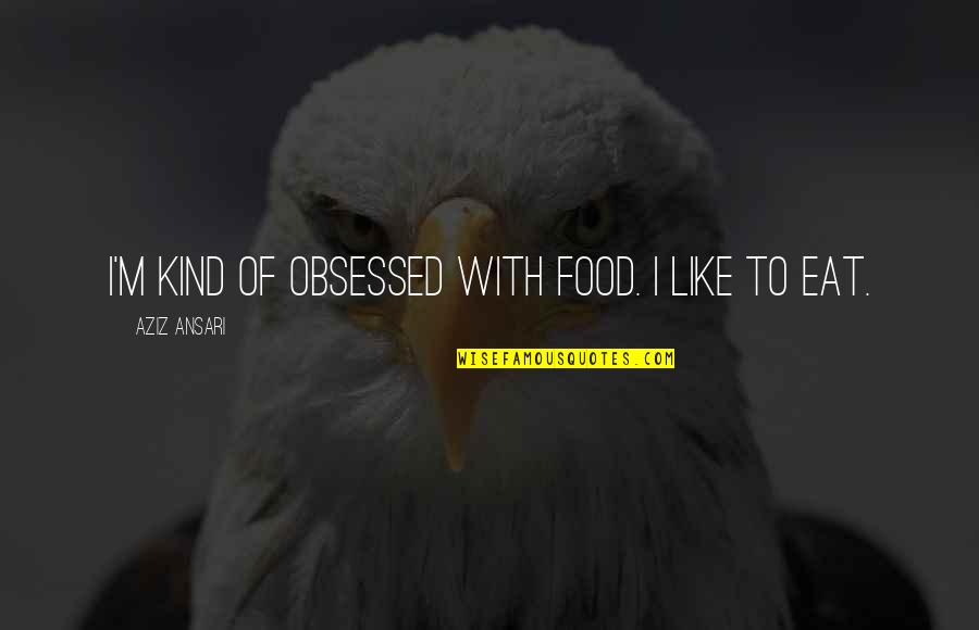 Obsessed Quotes By Aziz Ansari: I'm kind of obsessed with food. I like Obsessed Quotes By Aziz Ansari: I'm kind of obsessed with food. I like