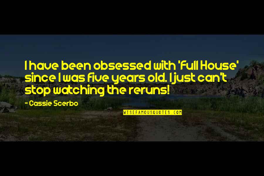Obsessed Quotes By Cassie Scerbo: I have been obsessed with 'Full House' since Obsessed Quotes By Cassie Scerbo: I have been obsessed with 'Full House' since