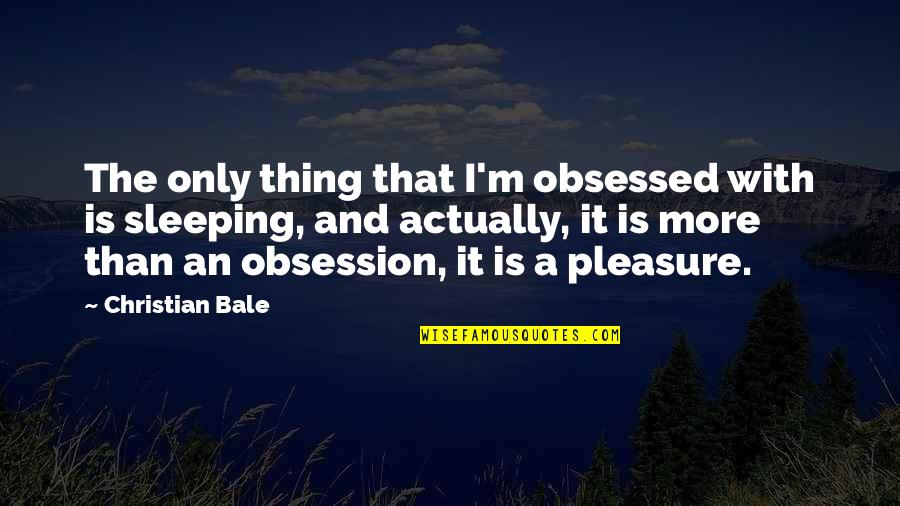 Obsessed Quotes By Christian Bale: The only thing that I'm obsessed with is Obsessed Quotes By Christian Bale: The only thing that I'm obsessed with is