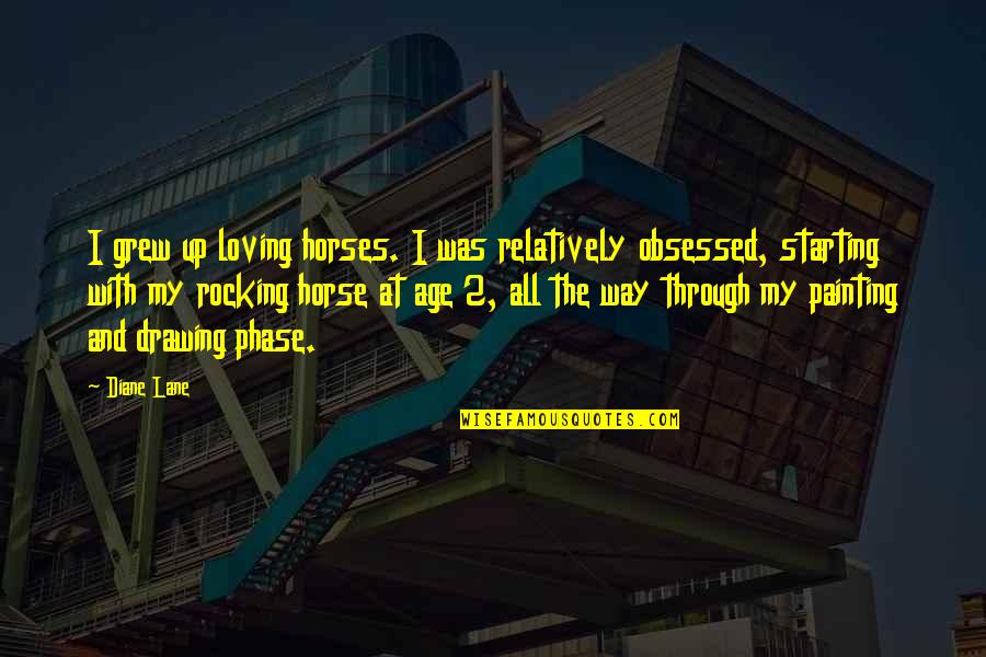 Obsessed Quotes By Diane Lane: I grew up loving horses. I was relatively Obsessed Quotes By Diane Lane: I grew up loving horses. I was relatively