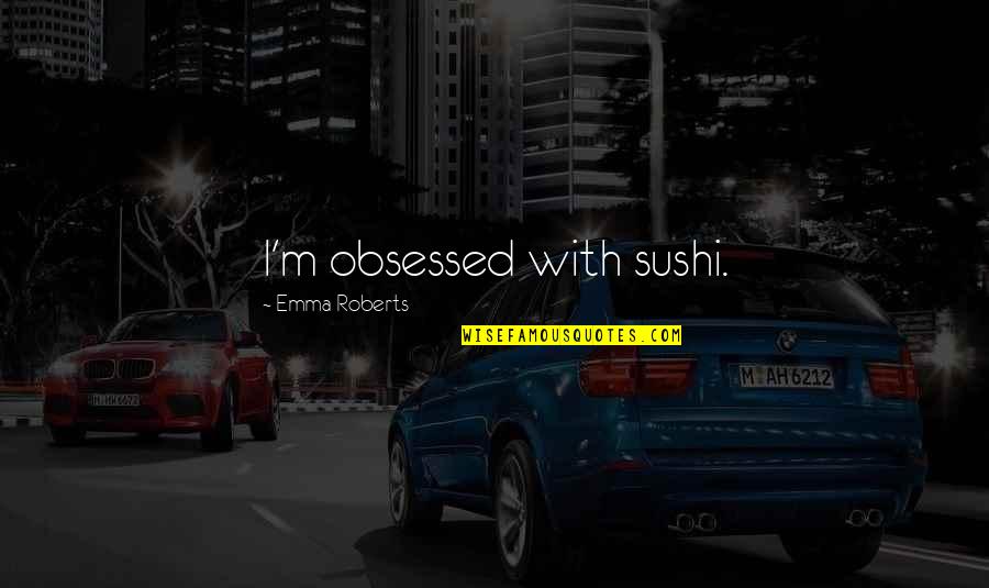 Obsessed Quotes By Emma Roberts: I'm obsessed with sushi. Obsessed Quotes By Emma Roberts: I'm obsessed with sushi.