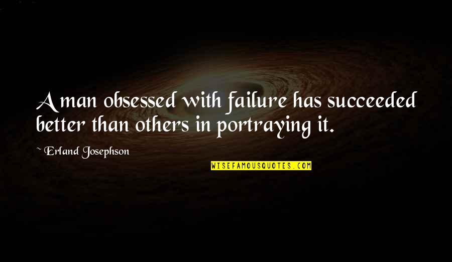 Obsessed Quotes By Erland Josephson: A man obsessed with failure has succeeded better