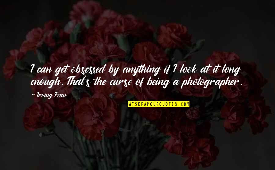 Obsessed Quotes By Irving Penn: I can get obsessed by anything if I Obsessed Quotes By Irving Penn: I can get obsessed by anything if I