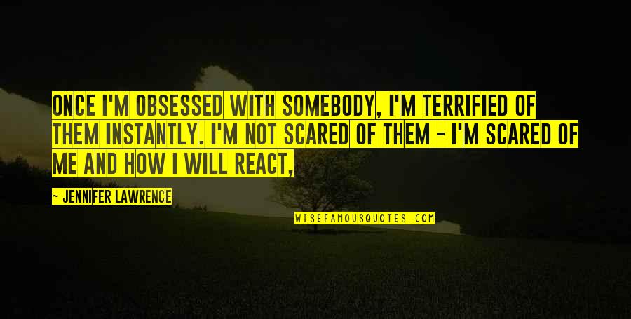 Obsessed Quotes By Jennifer Lawrence: Once I'm obsessed with somebody, I'm terrified of Obsessed Quotes By Jennifer Lawrence: Once I'm obsessed with somebody, I'm terrified of