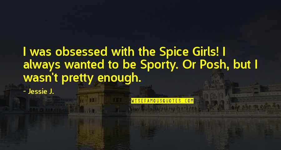 Obsessed Quotes By Jessie J.: I was obsessed with the Spice Girls! I Obsessed Quotes By Jessie J.: I was obsessed with the Spice Girls! I