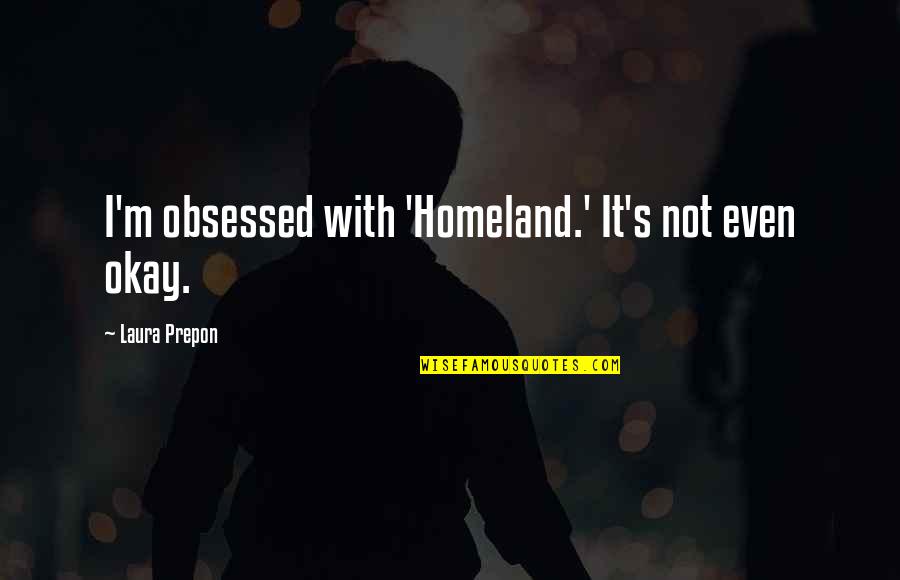 Obsessed Quotes By Laura Prepon: I'm obsessed with 'Homeland.' It's not even okay. Obsessed Quotes By Laura Prepon: I'm obsessed with 'Homeland.' It's not even okay.
