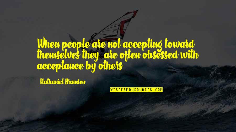 Obsessed Quotes By Nathaniel Branden: When people are not accepting toward themselves they Obsessed Quotes By Nathaniel Branden: When people are not accepting toward themselves they