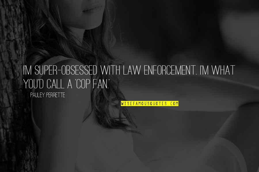 Obsessed Quotes By Pauley Perrette: I'm super-obsessed with law enforcement. I'm what you'd