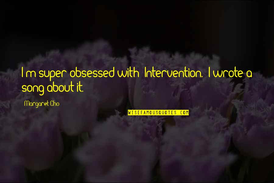 Obsessed Song Quotes By Margaret Cho: I'm super-obsessed with 'Intervention.' I wrote a song