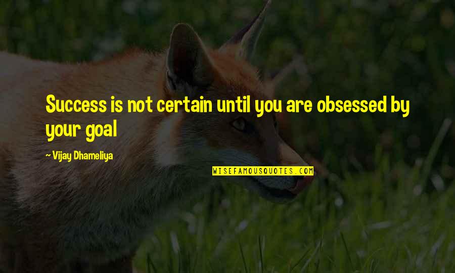 Obsessed W Goals Quotes By Vijay Dhameliya: Success is not certain until you are obsessed