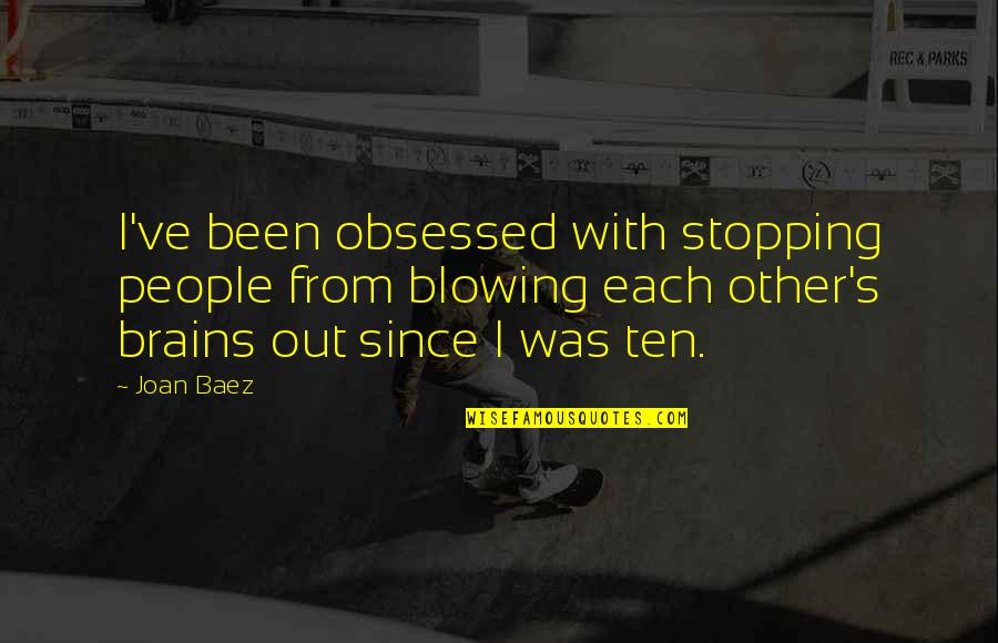 Obsessed With Each Other Quotes By Joan Baez: I've been obsessed with stopping people from blowing