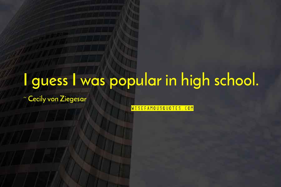 Obsessing Over A Guy Quotes By Cecily Von Ziegesar: I guess I was popular in high school.