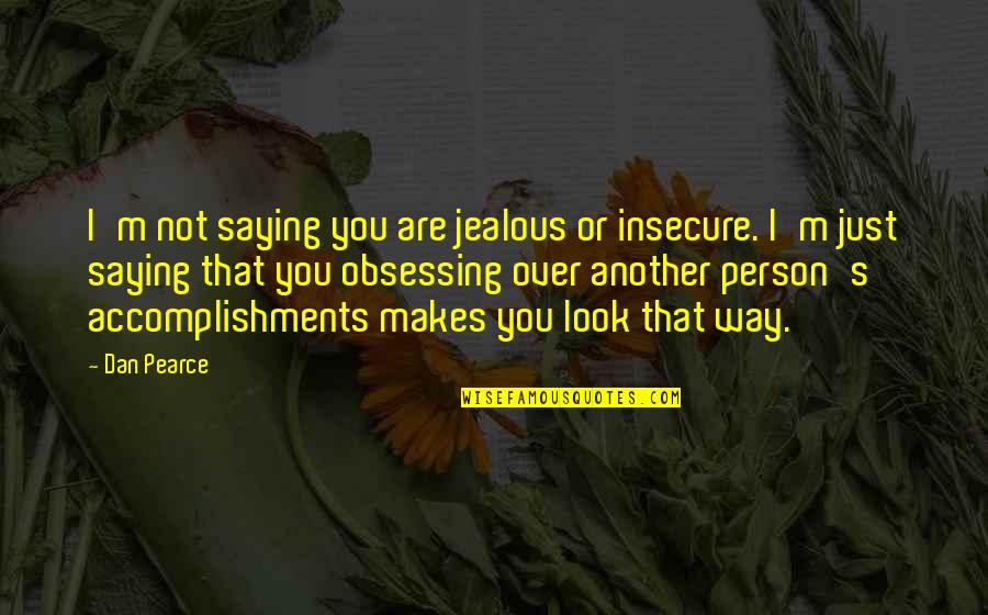 Obsession And Jealousy Quotes By Dan Pearce: I'm not saying you are jealous or insecure.