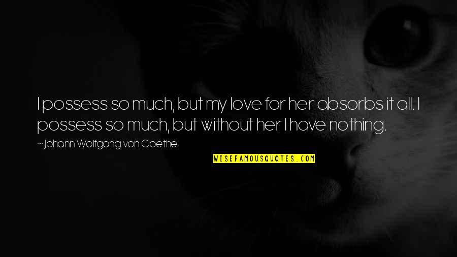 Obsession In Love Quotes By Johann Wolfgang Von Goethe: I possess so much, but my love for