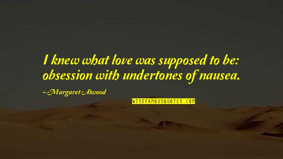 Obsession In Love Quotes By Margaret Atwood: I knew what love was supposed to be: