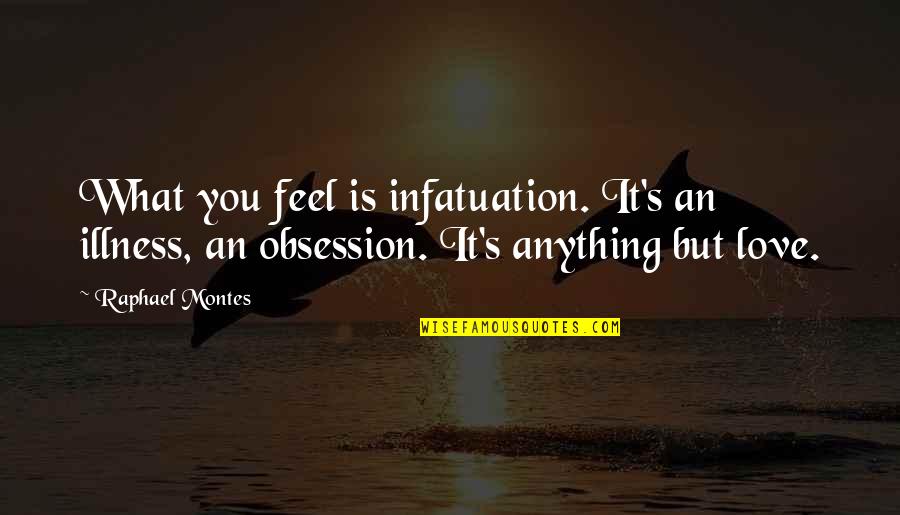 Obsession In Love Quotes By Raphael Montes: What you feel is infatuation. It's an illness,