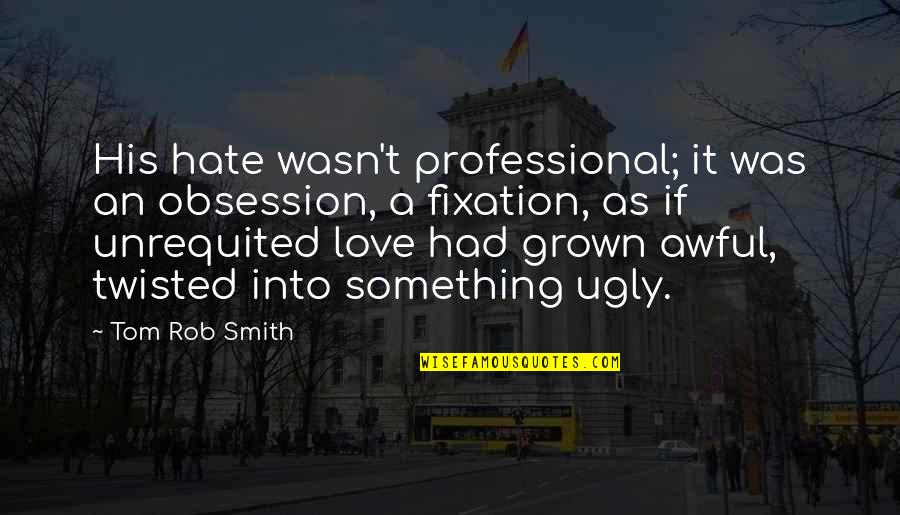 Obsession In Love Quotes By Tom Rob Smith: His hate wasn't professional; it was an obsession,