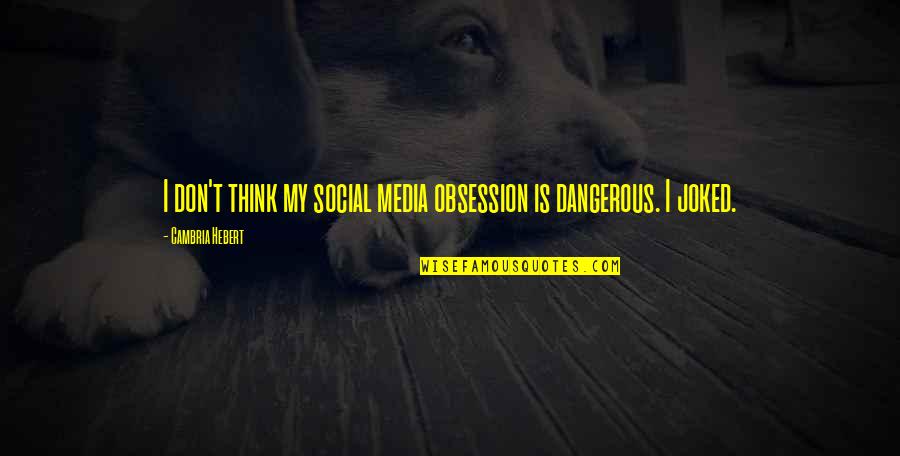 Obsession Is Dangerous Quotes By Cambria Hebert: I don't think my social media obsession is