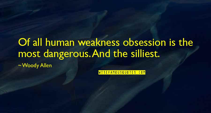 Obsession Is Dangerous Quotes By Woody Allen: Of all human weakness obsession is the most
