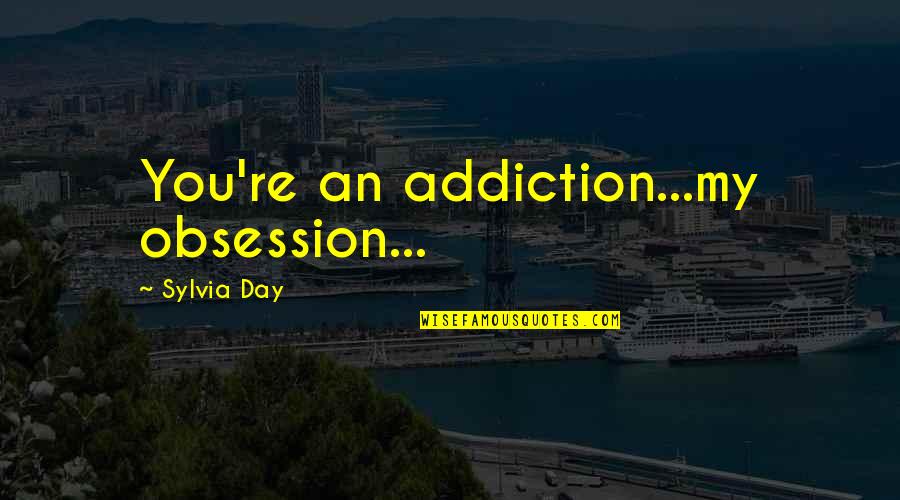 Obsession Love Quotes By Sylvia Day: You're an addiction...my obsession...