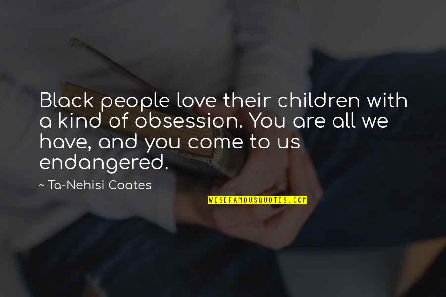 Obsession Love Quotes By Ta-Nehisi Coates: Black people love their children with a kind