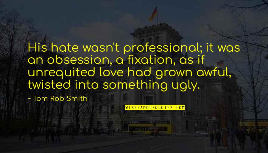 Obsession Love Quotes By Tom Rob Smith: His hate wasn't professional; it was an obsession,