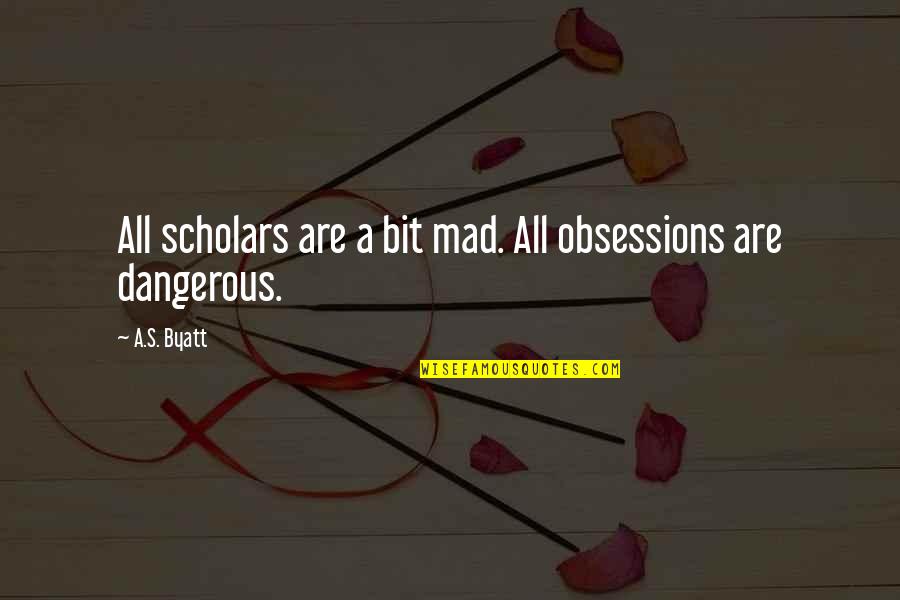 Obsessions Quotes By A.S. Byatt: All scholars are a bit mad. All obsessions