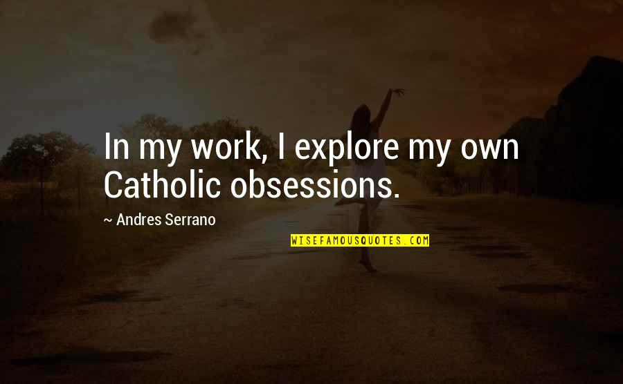 Obsessions Quotes By Andres Serrano: In my work, I explore my own Catholic