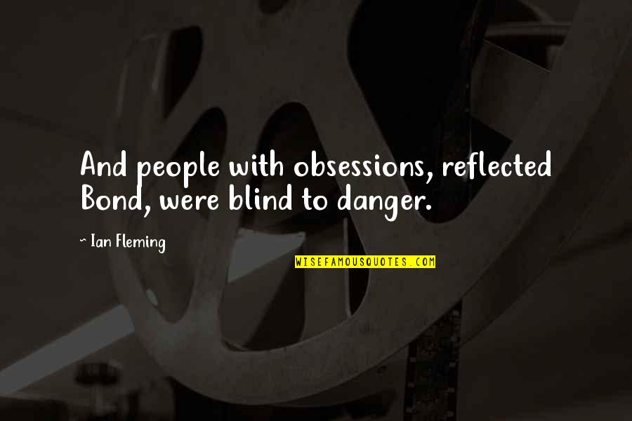 Obsessions Quotes By Ian Fleming: And people with obsessions, reflected Bond, were blind