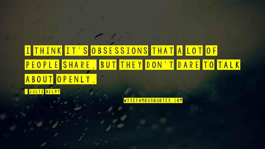 Obsessions Quotes By Julie Delpy: I think it's obsessions that a lot of