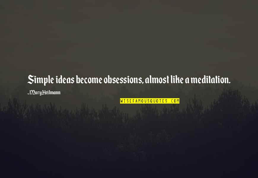 Obsessions Quotes By Mary Heilmann: Simple ideas become obsessions, almost like a meditation.