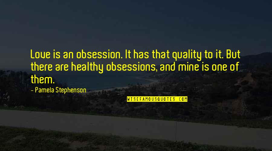 Obsessions Quotes By Pamela Stephenson: Love is an obsession. It has that quality