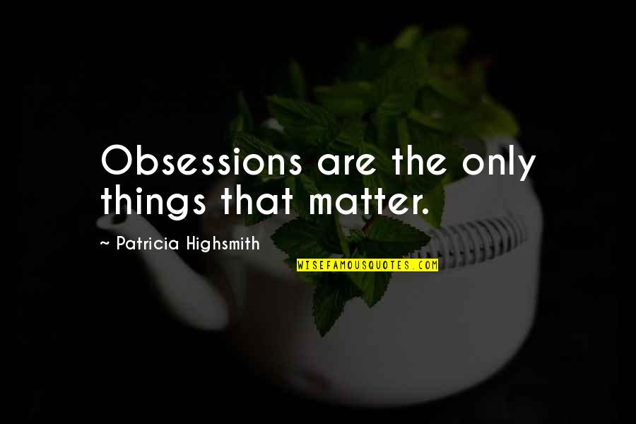 Obsessions Quotes By Patricia Highsmith: Obsessions are the only things that matter.