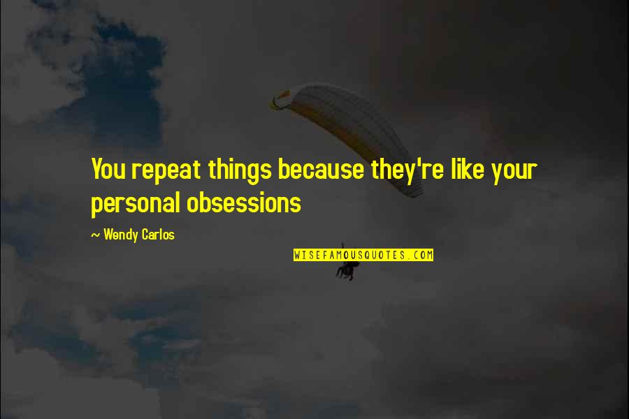 Obsessions Quotes By Wendy Carlos: You repeat things because they're like your personal