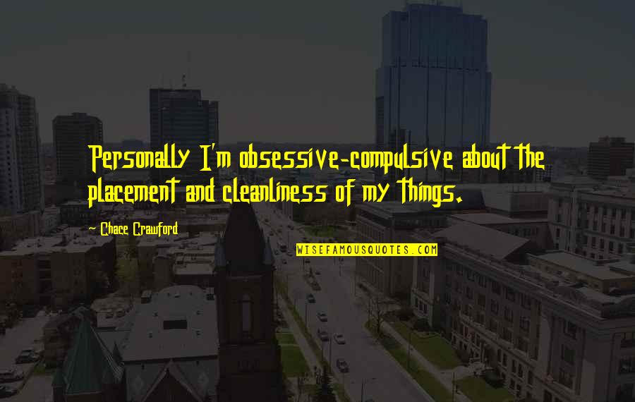 Obsessive Compulsive About Cleanliness Quotes By Chace Crawford: Personally I'm obsessive-compulsive about the placement and cleanliness