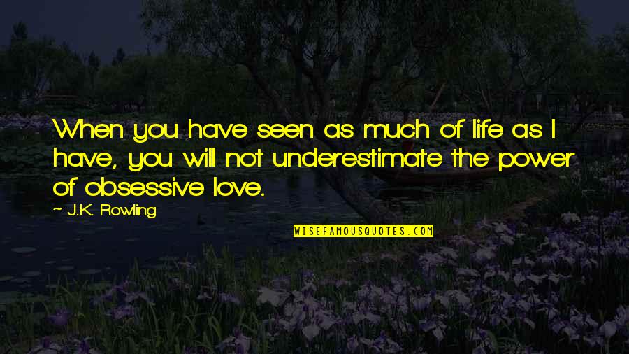 Obsessive Love Quotes By J.K. Rowling: When you have seen as much of life