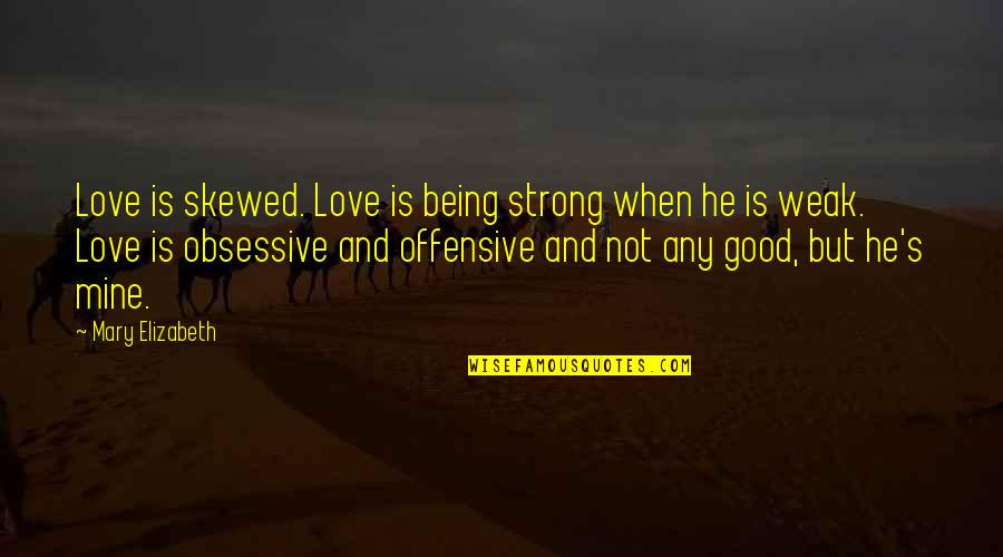 Obsessive Love Quotes By Mary Elizabeth: Love is skewed. Love is being strong when