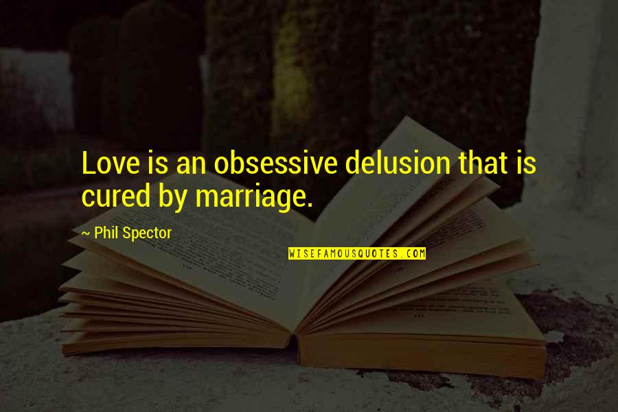 Obsessive Love Quotes By Phil Spector: Love is an obsessive delusion that is cured