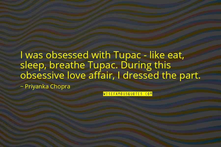 Obsessive Love Quotes By Priyanka Chopra: I was obsessed with Tupac - like eat,