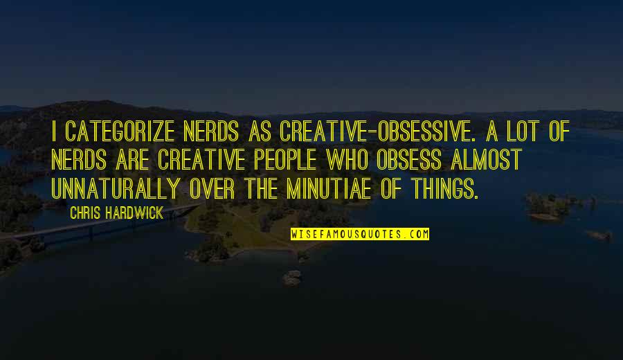 Obsessive Quotes By Chris Hardwick: I categorize nerds as creative-obsessive. A lot of