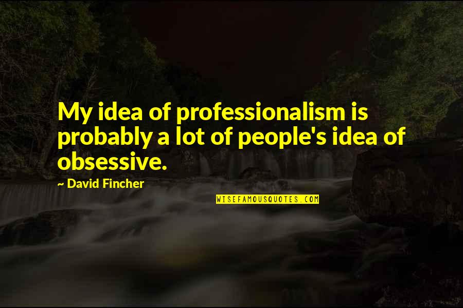 Obsessive Quotes By David Fincher: My idea of professionalism is probably a lot