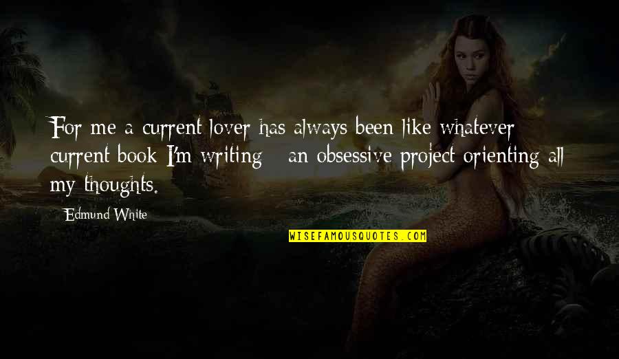 Obsessive Quotes By Edmund White: For me a current lover has always been