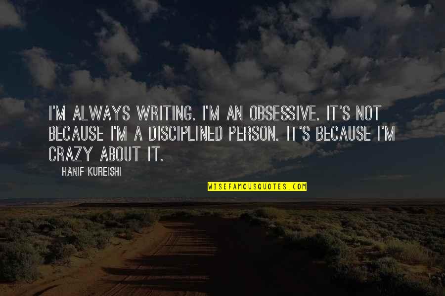 Obsessive Quotes By Hanif Kureishi: I'm always writing. I'm an obsessive. It's not