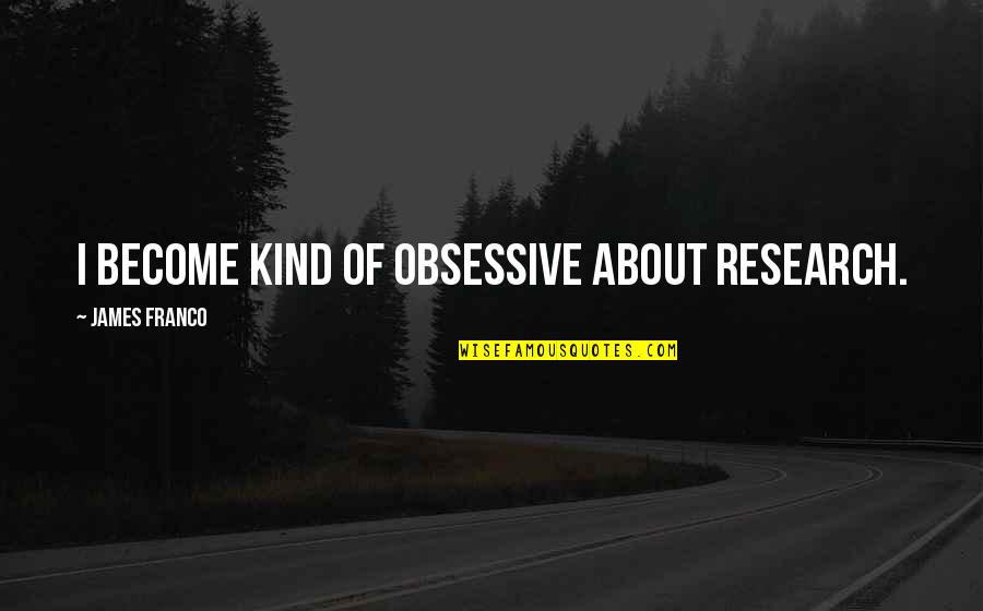 Obsessive Quotes By James Franco: I become kind of obsessive about research. Obsessive Quotes By James Franco: I become kind of obsessive about research.