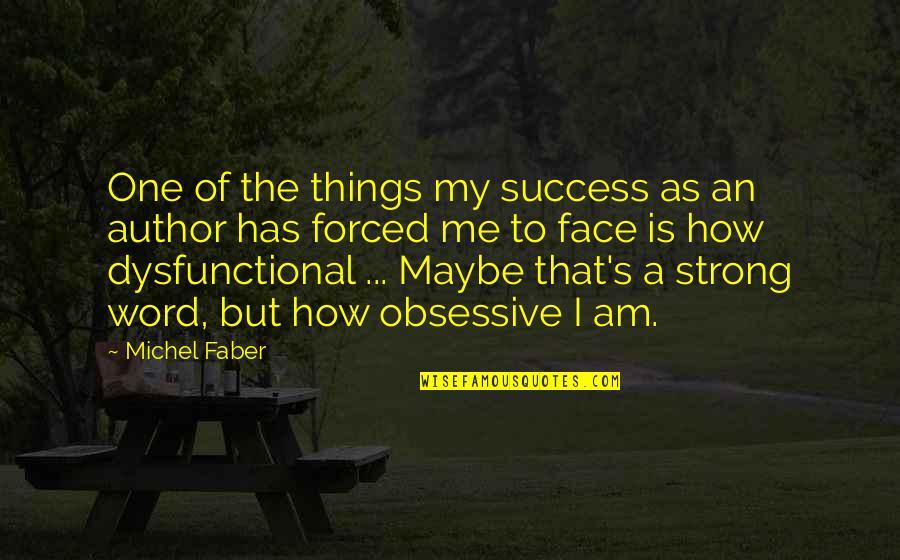 Obsessive Quotes By Michel Faber: One of the things my success as an Obsessive Quotes By Michel Faber: One of the things my success as an