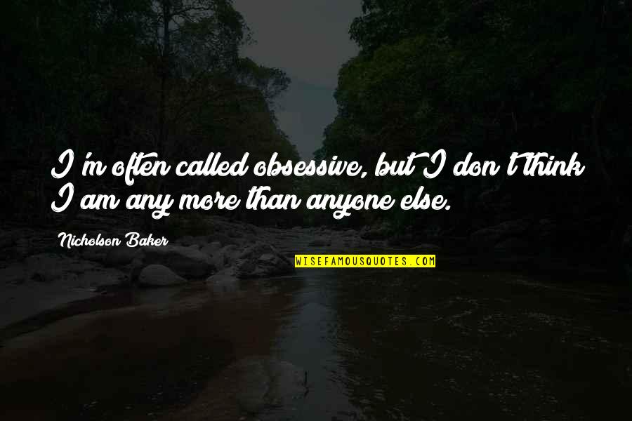 Obsessive Quotes By Nicholson Baker: I'm often called obsessive, but I don't think