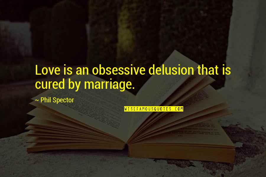 Obsessive Quotes By Phil Spector: Love is an obsessive delusion that is cured